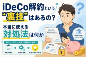 iDeCo解約という"裏技"はあるの？本当に使える対処法は何か