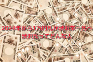 2024年から1万円札が渋沢栄一氏へ。みずほ銀行、東京証券取引所など知っておきたい渋沢氏の功績をわかりやすくご紹介