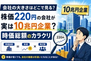 会社の大きさはどこで見る？株価220円の会社が実は10兆円企業？時価総額のカラクリ