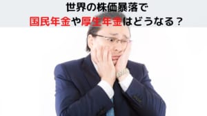 世界の株価暴落で国民年金や厚生年金はどうなる？
