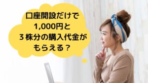 口座開設だけで1,000円と 最高３株分の購入代金が もらえる