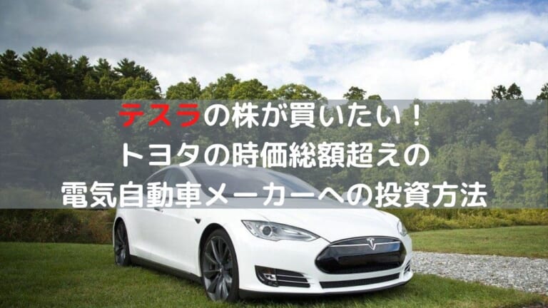 テスラの株が買いたい！トヨタの時価総額超えの電気自動車メーカーに投資をするにはどうしたらよいか？