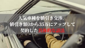 人気車種を値引き交渉。 値引き額0から35万にアップして 契約した具体的な話法