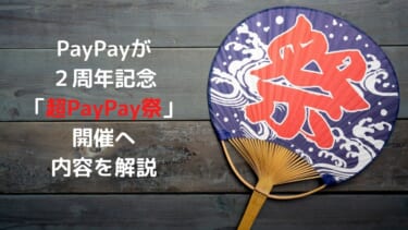 PayPayが２周年記念の大型企画「超PayPay祭」開催。キャンペーン内容を解説。10月17日〜