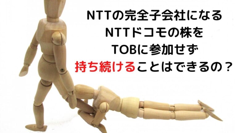 NTTの完全子会社になる NTTドコモの株を TOBに参加せず 持ち続けることはできるの？