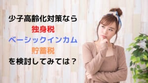 少子高齢化対策なら 独身税 ベーシックインカム 貯蓄税 を検討してみては？