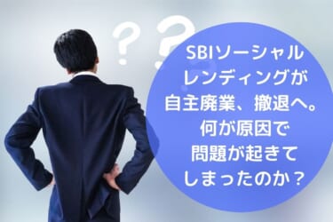 SBIソーシャル レンディングが 自主廃業、撤退へ。 今回の問題は 何が原因なのか？ (1)