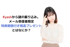 Kyashから謎の振り込み。 メール受信者限定 特典期限付き残高プレゼント とはなにか？