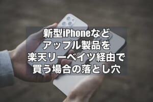 新型iPhoneなどアップル製品を楽天リーベイツ経由で買う場合の落とし穴