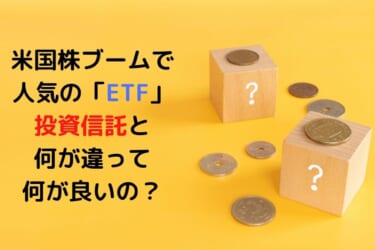 米国株ブームで人気となっている「ETF」。投資信託と何が違って何が良いの？