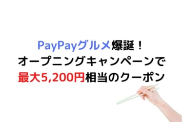 PayPayグルメ爆誕！オープニングキャンペーンで最大5,200円相当のクーポンが貰えるぞ