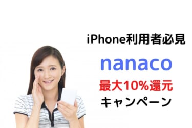 iPhone、AppleWatch利用者必見。nanacoで最大10%還元キャンペーン