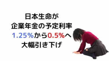 日本生命が企業年金の予定利率を1.25％から0.5%へ大幅引き下げ。どうなる？従業員への影響は？