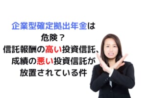 企業型確定拠出年金は危険？信託報酬の高い投資信託、成績の悪い投資信託が放置されている件
