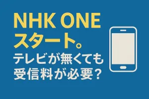 NHK ONEスタート。テレビが無くても受信料が必要