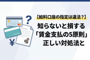 【給料口座の指定は違法？】知らないと損する「賃金支払の5原則」と正しい対処法