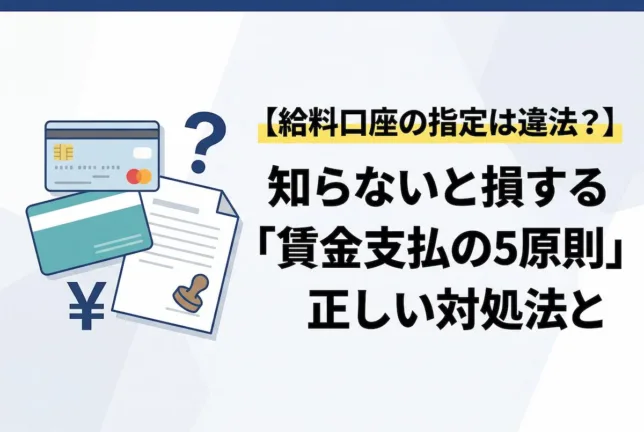 【給料口座の指定は違法？】知らないと損する「賃金支払の5原則」と正しい対処法