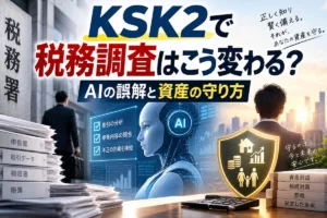 KSK2で税務調査はこう変わる？AIの誤解と資産の守り方